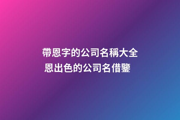 帶恩字的公司名稱大全 恩出色的公司名借鑒-第1張-公司起名-玄機派
